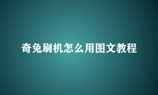 奇兔刷机怎么用图文教程