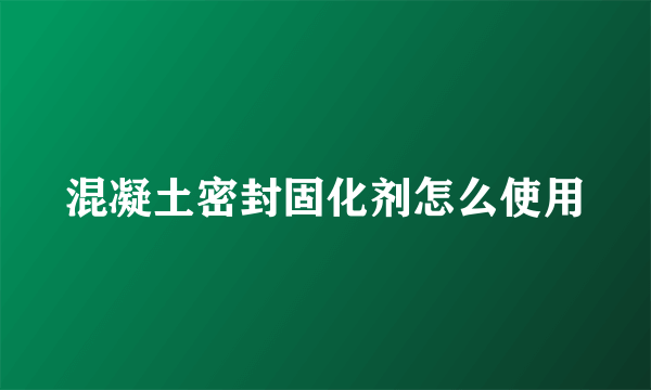 混凝土密封固化剂怎么使用