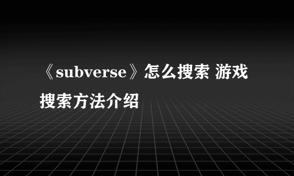 《subverse》怎么搜索 游戏搜索方法介绍