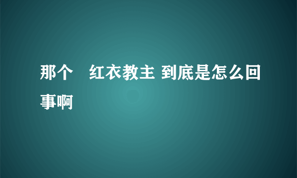 那个   红衣教主 到底是怎么回事啊