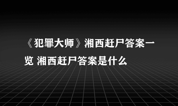 《犯罪大师》湘西赶尸答案一览 湘西赶尸答案是什么