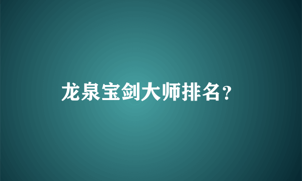 龙泉宝剑大师排名？