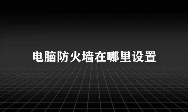 电脑防火墙在哪里设置