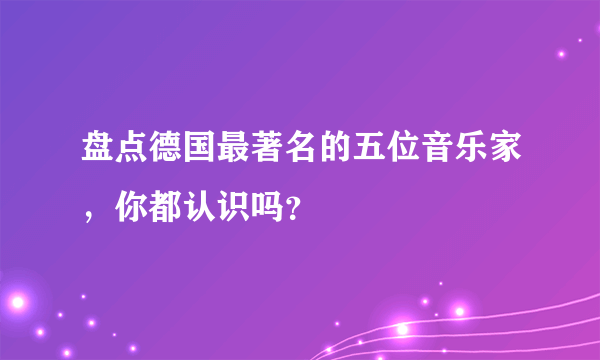 盘点德国最著名的五位音乐家，你都认识吗？