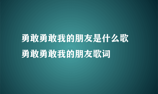 勇敢勇敢我的朋友是什么歌 勇敢勇敢我的朋友歌词