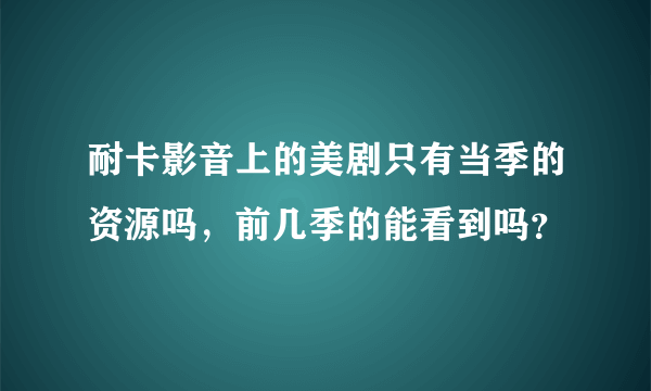 耐卡影音上的美剧只有当季的资源吗，前几季的能看到吗？