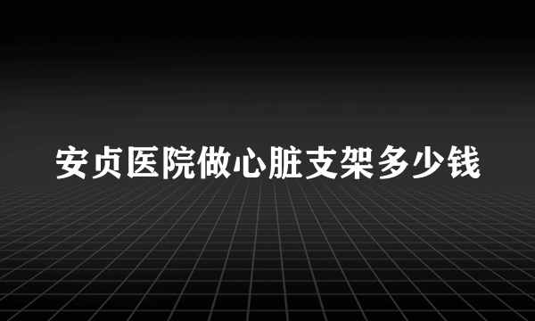 安贞医院做心脏支架多少钱