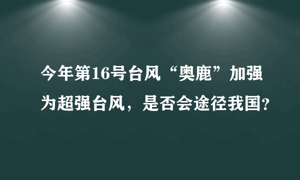 今年第16号台风“奥鹿”加强为超强台风，是否会途径我国？