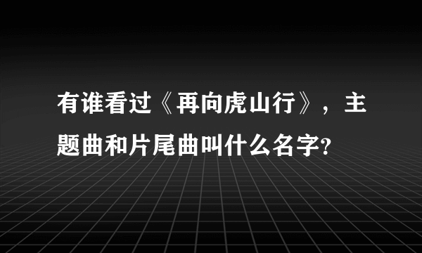 有谁看过《再向虎山行》，主题曲和片尾曲叫什么名字？