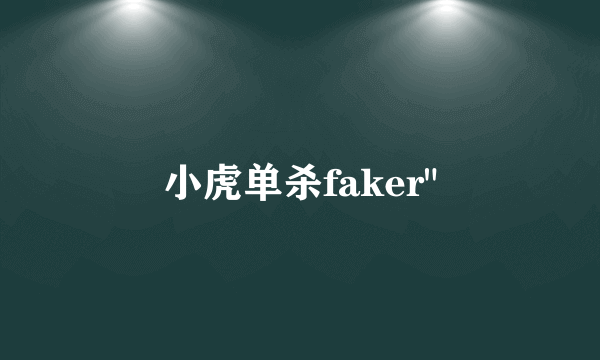 小虎单杀faker