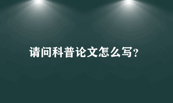 请问科普论文怎么写？