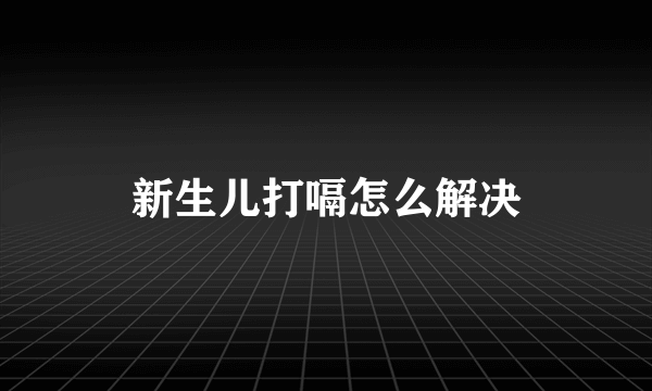 新生儿打嗝怎么解决