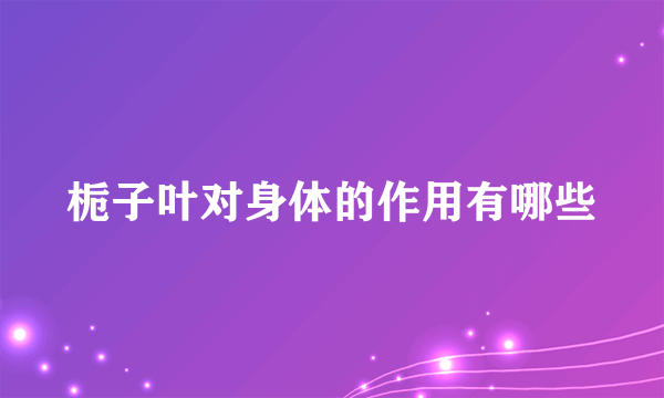 栀子叶对身体的作用有哪些