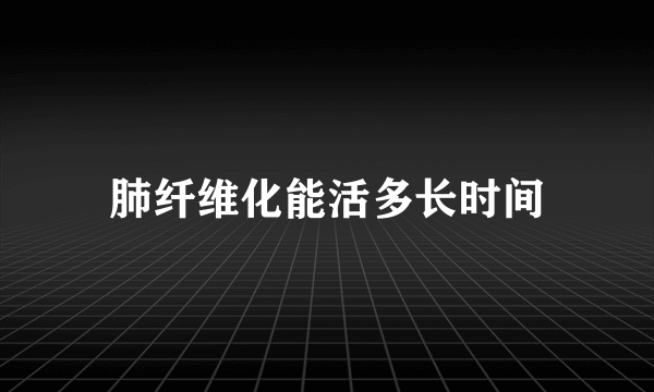 肺纤维化能活多长时间