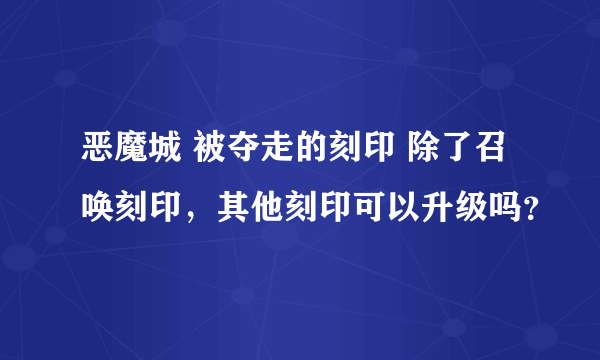 恶魔城 被夺走的刻印 除了召唤刻印，其他刻印可以升级吗？