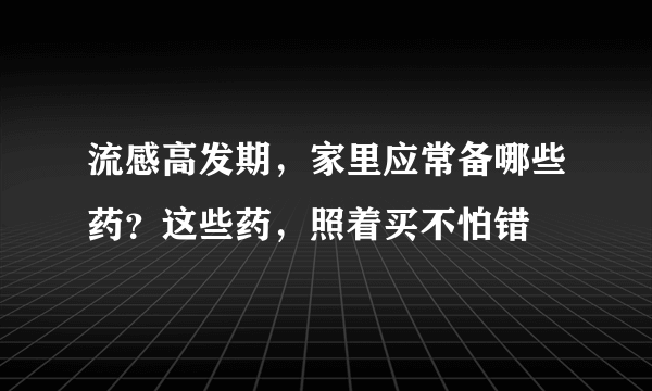 流感高发期，家里应常备哪些药？这些药，照着买不怕错