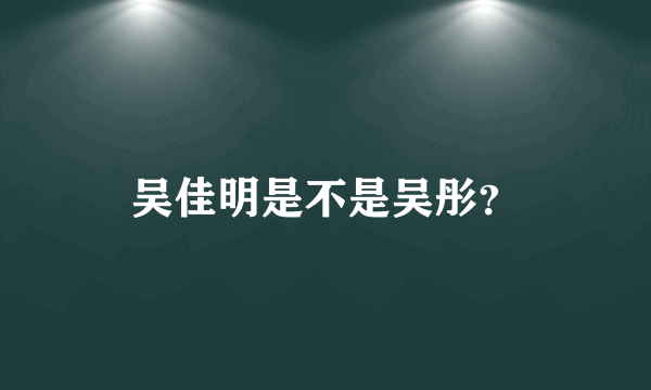 吴佳明是不是吴彤？