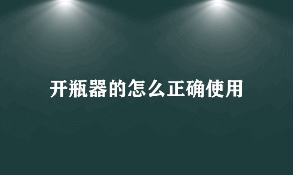 开瓶器的怎么正确使用