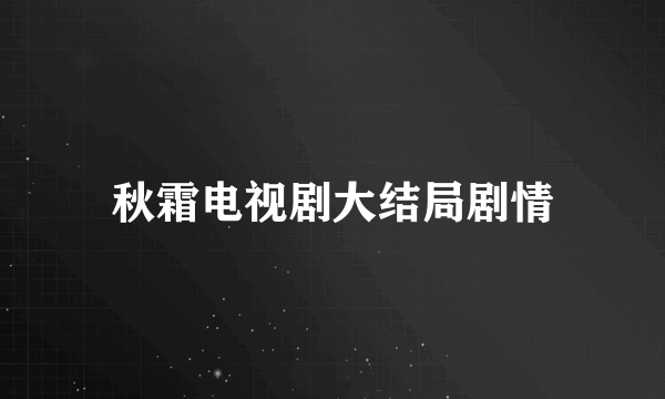 秋霜电视剧大结局剧情