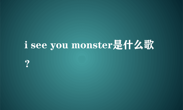 i see you monster是什么歌？