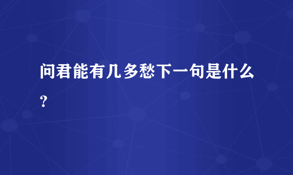 问君能有几多愁下一句是什么？