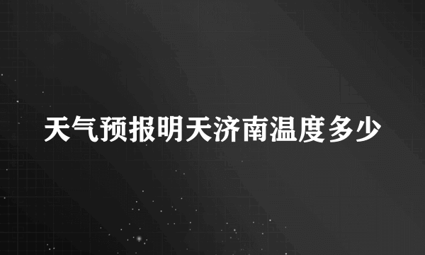 天气预报明天济南温度多少