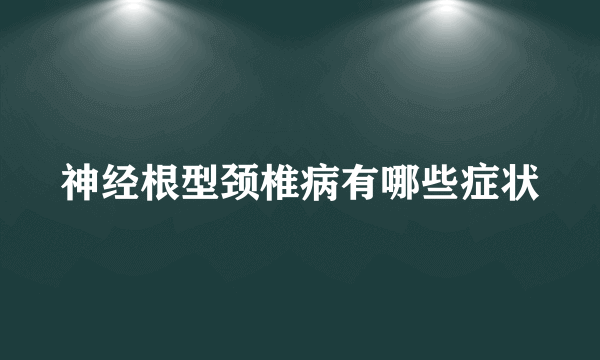 神经根型颈椎病有哪些症状