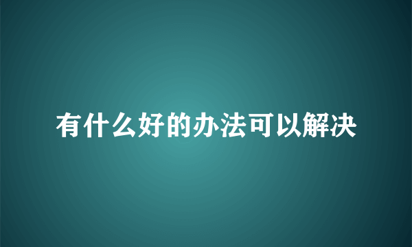 有什么好的办法可以解决