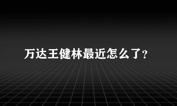 万达王健林最近怎么了？