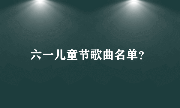 六一儿童节歌曲名单？