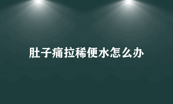 肚子痛拉稀便水怎么办