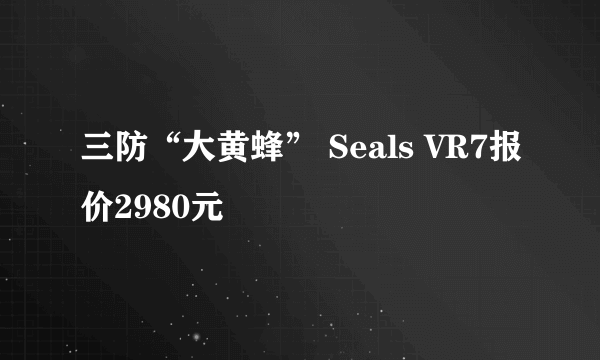 三防“大黄蜂” Seals VR7报价2980元