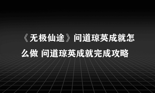 《无极仙途》问道琼英成就怎么做 问道琼英成就完成攻略