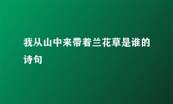 我从山中来带着兰花草是谁的诗句