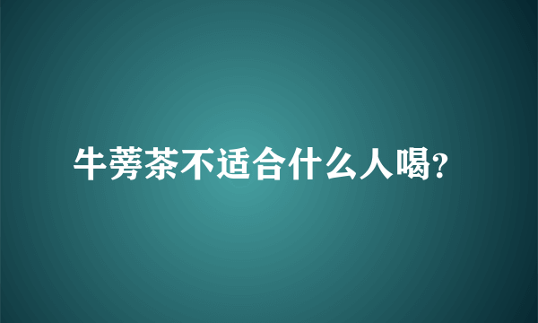 牛蒡茶不适合什么人喝？