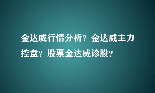 金达威行情分析？金达威主力控盘？股票金达威诊股？