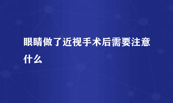 眼睛做了近视手术后需要注意什么