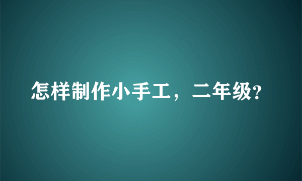 怎样制作小手工，二年级？