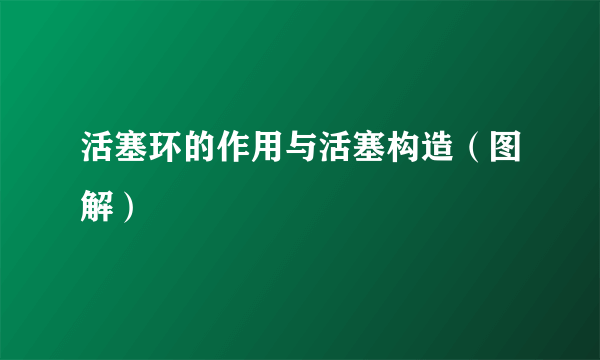 活塞环的作用与活塞构造（图解）