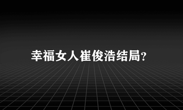 幸福女人崔俊浩结局？