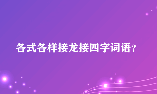 各式各样接龙接四字词语？