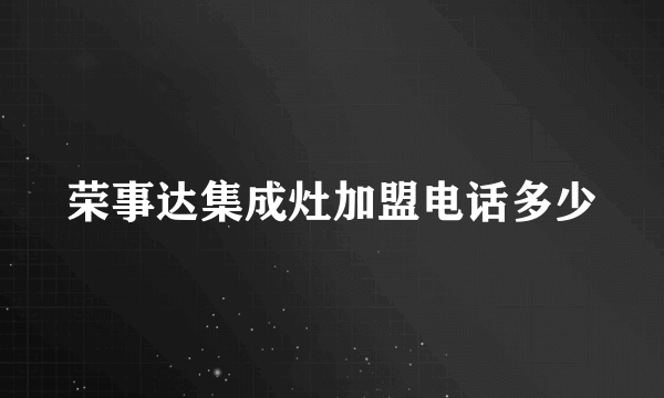 荣事达集成灶加盟电话多少