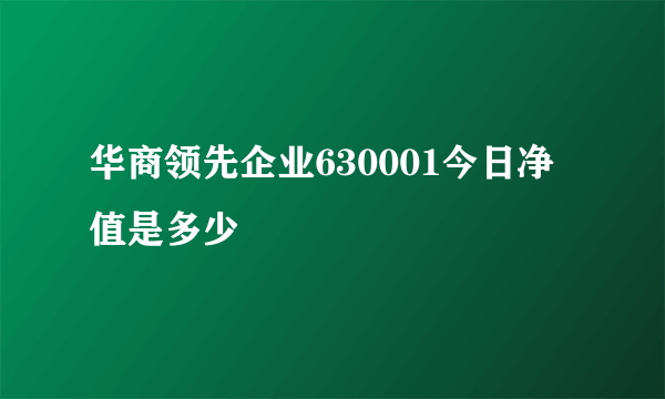 华商领先企业630001今日净值是多少