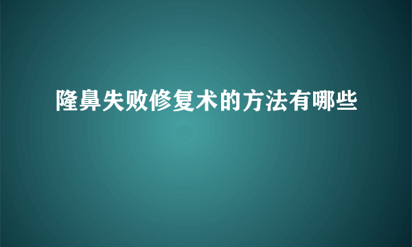 隆鼻失败修复术的方法有哪些