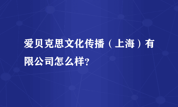 爱贝克思文化传播（上海）有限公司怎么样？