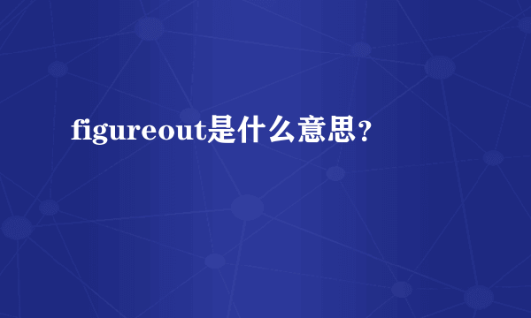 figureout是什么意思？