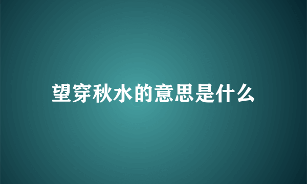 望穿秋水的意思是什么