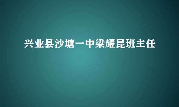 兴业县沙塘一中梁耀昆班主任