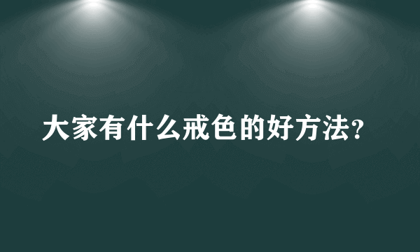 大家有什么戒色的好方法？