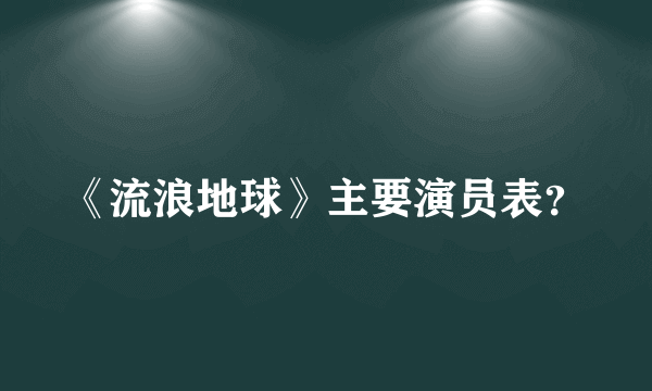 《流浪地球》主要演员表？